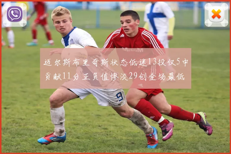 迈尔斯布里奇斯状态低迷13投仅5中贡献11分正负值惨淡29创全场最低纪录