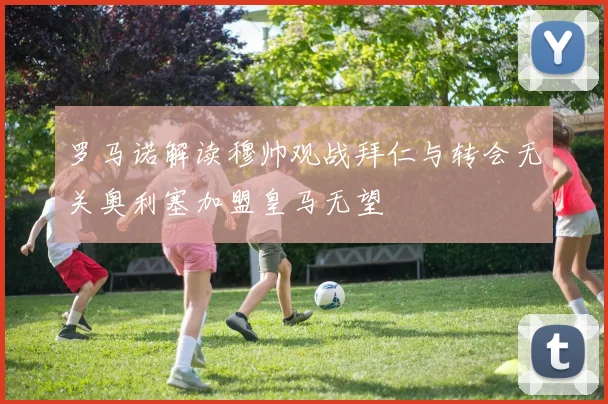 罗马诺解读穆帅观战拜仁与转会无关奥利塞加盟皇马无望