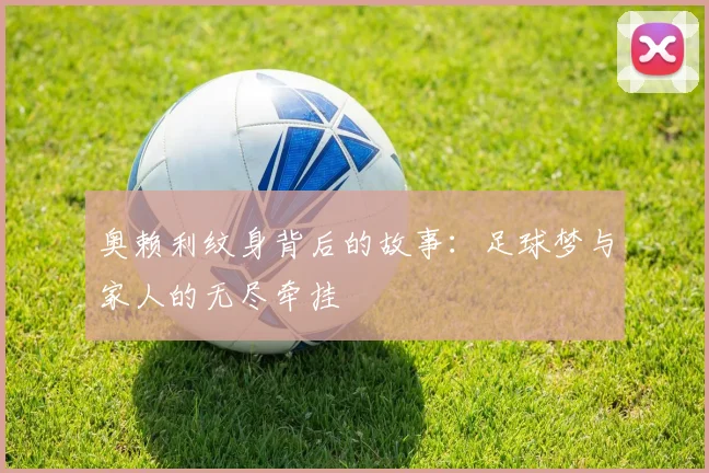 奥赖利纹身背后的故事：足球梦与家人的无尽牵挂