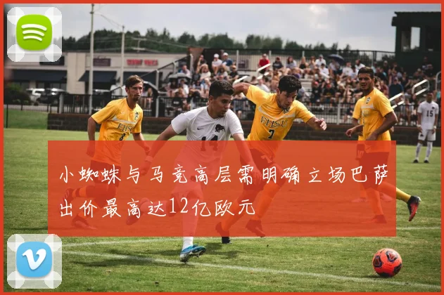 小蜘蛛与马竞高层需明确立场巴萨出价最高达12亿欧元
