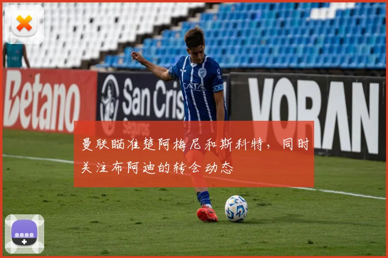 曼联瞄准楚阿梅尼和斯科特，同时关注布阿迪的转会动态