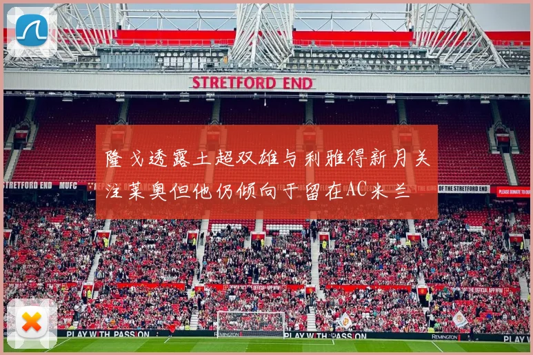 隆戈透露土超双雄与利雅得新月关注莱奥但他仍倾向于留在AC米兰