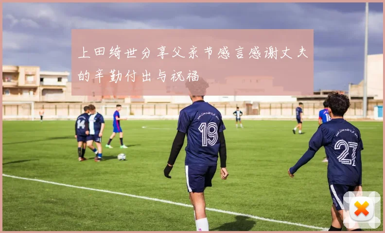 上田绮世分享父亲节感言感谢丈夫的辛勤付出与祝福