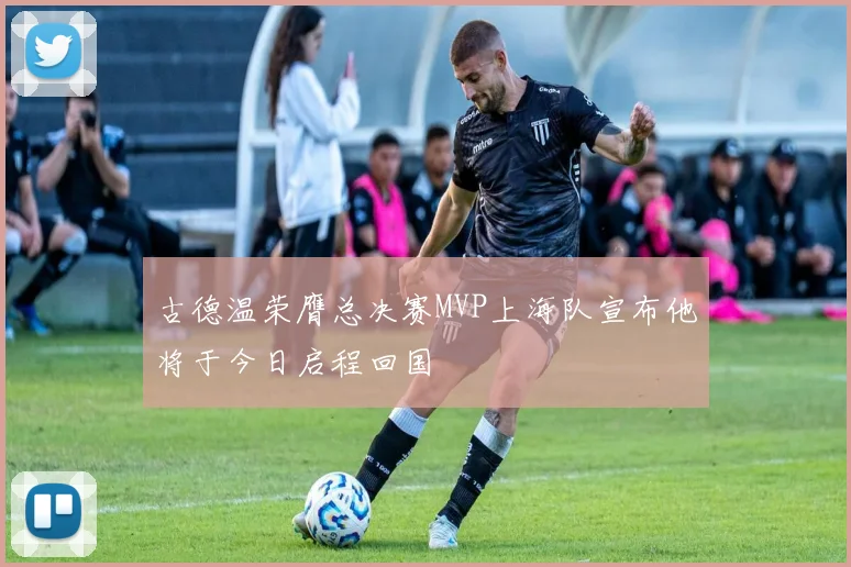 古德温荣膺总决赛MVP上海队宣布他将于今日启程回国