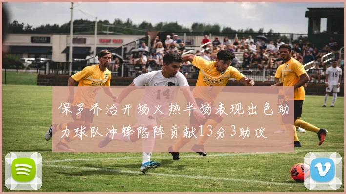 保罗乔治开场火热半场表现出色助力球队冲锋陷阵贡献13分3助攻