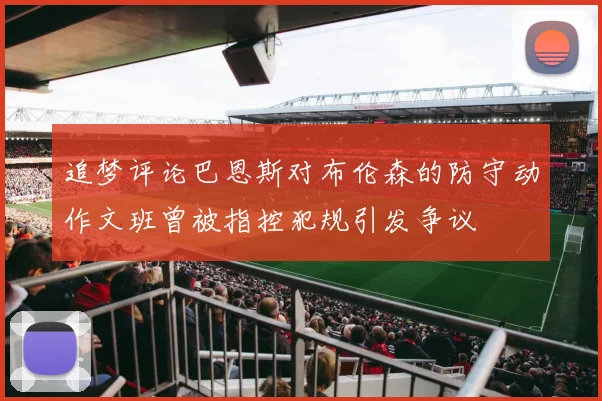 追梦评论巴恩斯对布伦森的防守动作文班曾被指控犯规引发争议