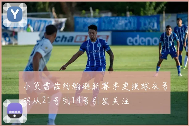 小莫雷兹约翰逊新赛季更换球衣号码从21号到14号引发关注