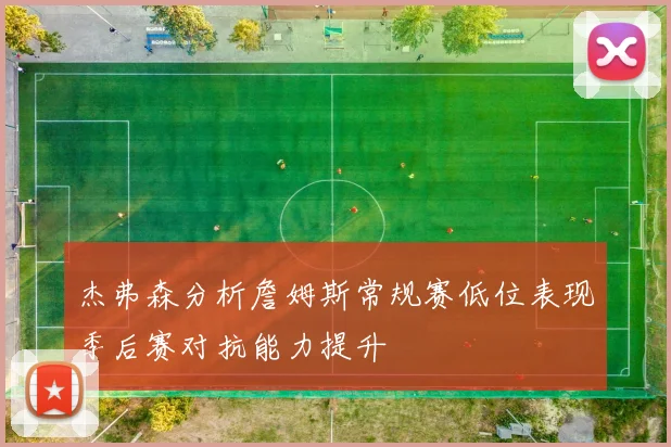 杰弗森分析詹姆斯常规赛低位表现季后赛对抗能力提升