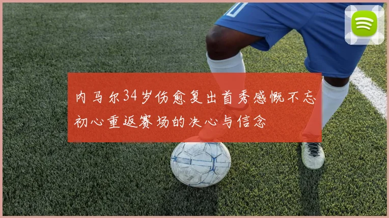 内马尔34岁伤愈复出首秀感慨不忘初心重返赛场的决心与信念