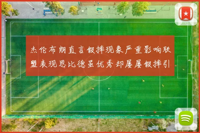 杰伦布朗直言假摔现象严重影响联盟表现恩比德虽优秀却屡屡假摔引争议