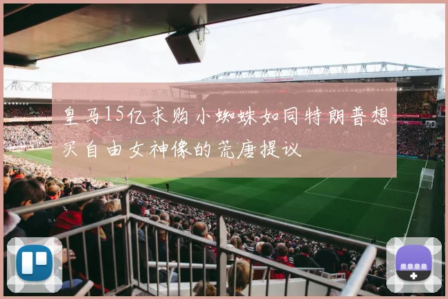皇马15亿求购小蜘蛛如同特朗普想买自由女神像的荒唐提议