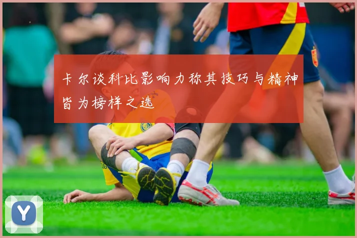 卡尔谈科比影响力称其技巧与精神皆为榜样之选